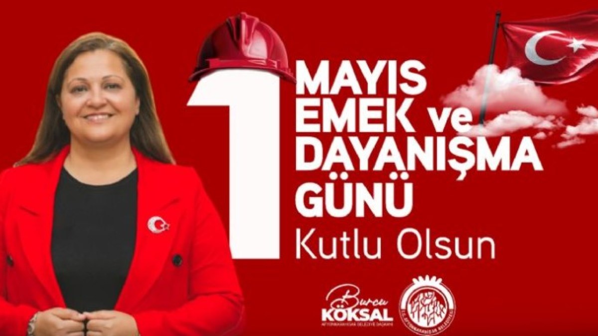 BELEDİYE BAŞKANI BURCU KÖKSAL’DAN 1 MAYIS EMEK VE DAYANIŞMA GÜNÜ MESAJI