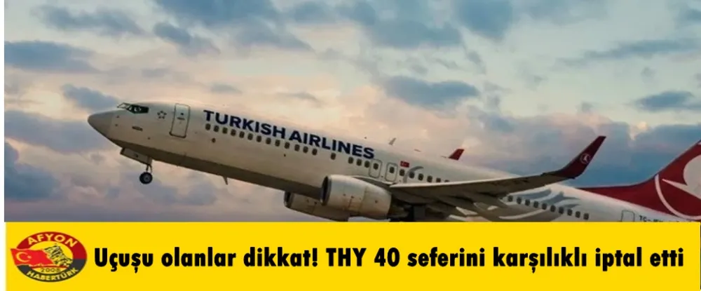 Uçuşu olanlar dikkat! THY 40 seferini karşılıklı iptal etti