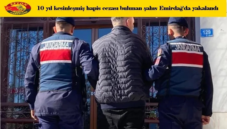 10 yıl kesinleşmiş hapis cezası bulunan şahıs Emirdağ